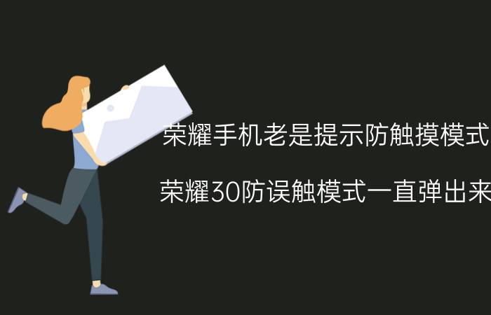 荣耀手机老是提示防触摸模式 荣耀30防误触模式一直弹出来？